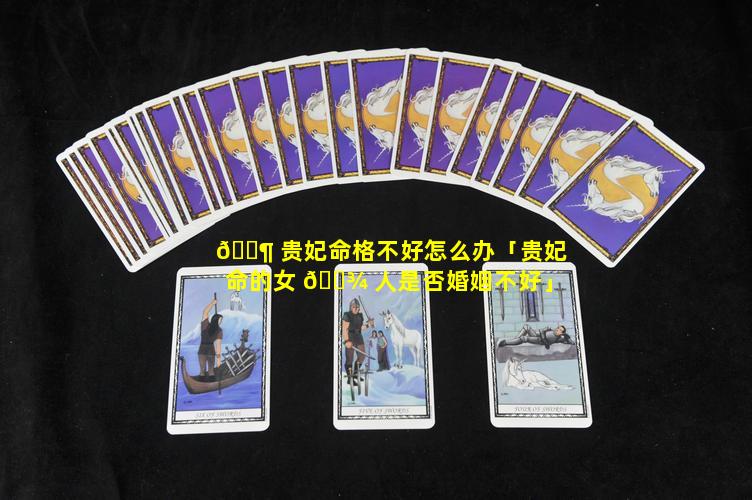 🐶 贵妃命格不好怎么办「贵妃命的女 🌾 人是否婚姻不好」